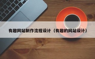 聊城有趣网站制作流程设计（有趣的网站设计）