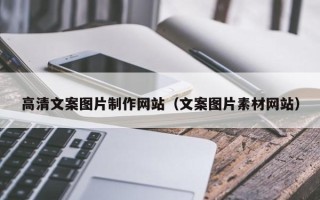 聊城高清文案图片制作网站（文案图片素材网站）