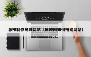 聊城怎样制作局域网站（局域网如何搭建网站）