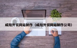 聊城咸阳外贸网站制作（咸阳外贸网站制作公司）
