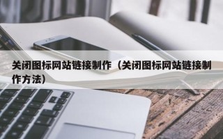聊城关闭图标网站链接制作（关闭图标网站链接制作方法）