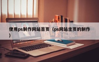 聊城使用ps制作网站首页（ps网站主页的制作）