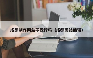 聊城成都制作网站不做行吗（成都网站编辑）
