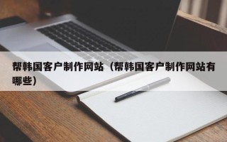 聊城帮韩国客户制作网站（帮韩国客户制作网站有哪些）